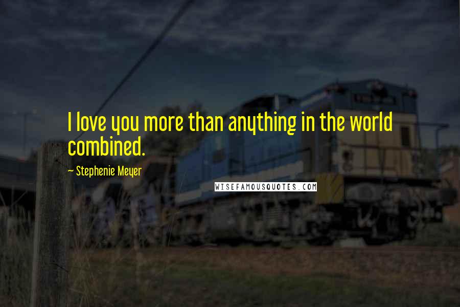 Stephenie Meyer Quotes: I love you more than anything in the world combined.