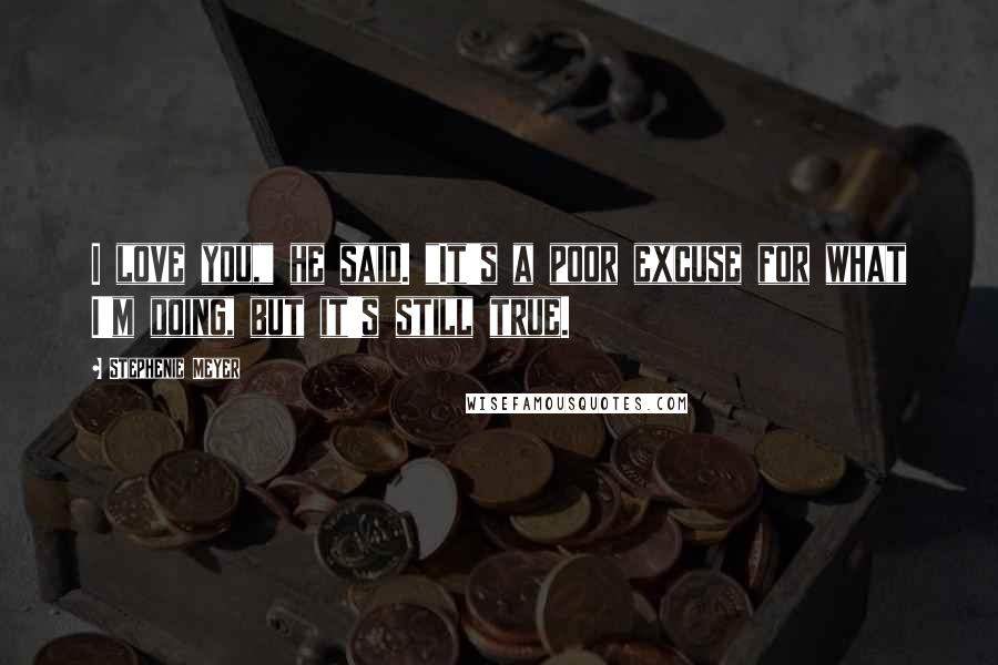 Stephenie Meyer Quotes: I love you," he said. "It's a poor excuse for what I'm doing, but it's still true.