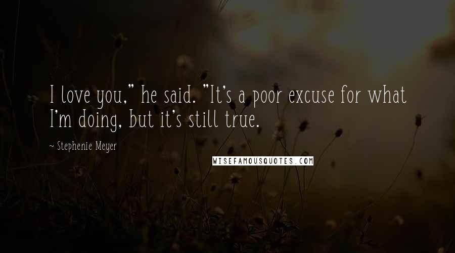 Stephenie Meyer Quotes: I love you," he said. "It's a poor excuse for what I'm doing, but it's still true.