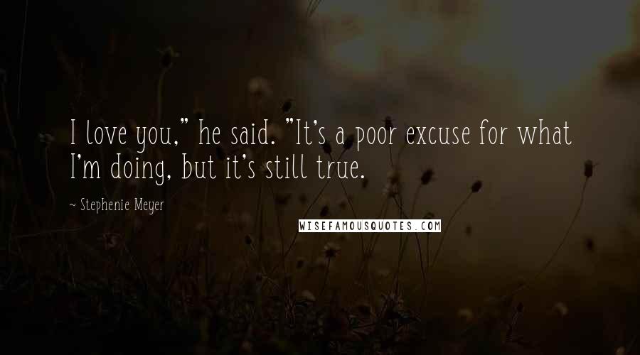 Stephenie Meyer Quotes: I love you," he said. "It's a poor excuse for what I'm doing, but it's still true.