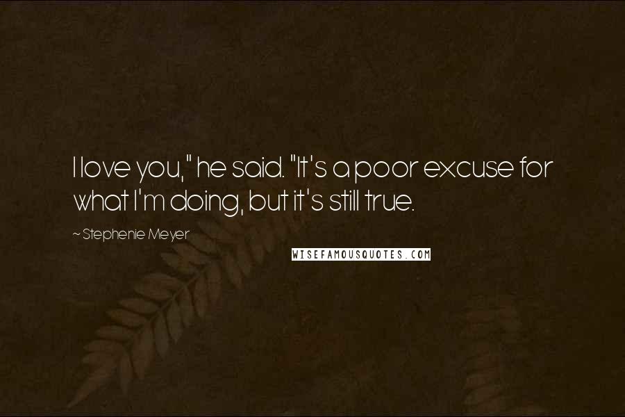 Stephenie Meyer Quotes: I love you," he said. "It's a poor excuse for what I'm doing, but it's still true.