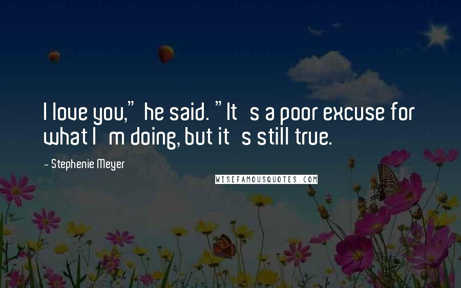 Stephenie Meyer Quotes: I love you," he said. "It's a poor excuse for what I'm doing, but it's still true.