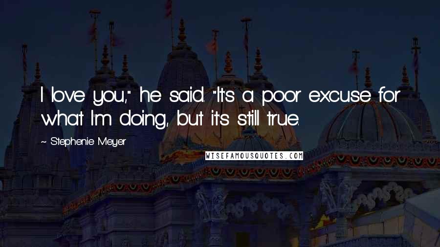 Stephenie Meyer Quotes: I love you," he said. "It's a poor excuse for what I'm doing, but it's still true.