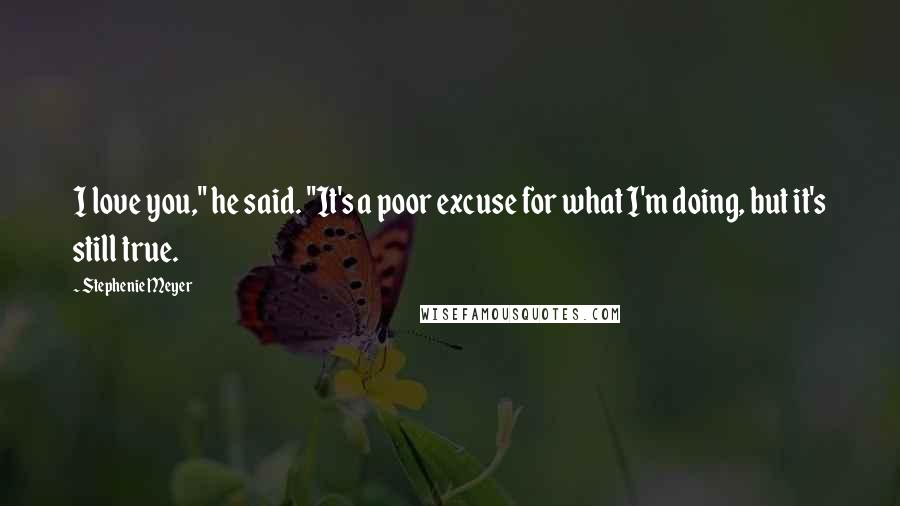 Stephenie Meyer Quotes: I love you," he said. "It's a poor excuse for what I'm doing, but it's still true.