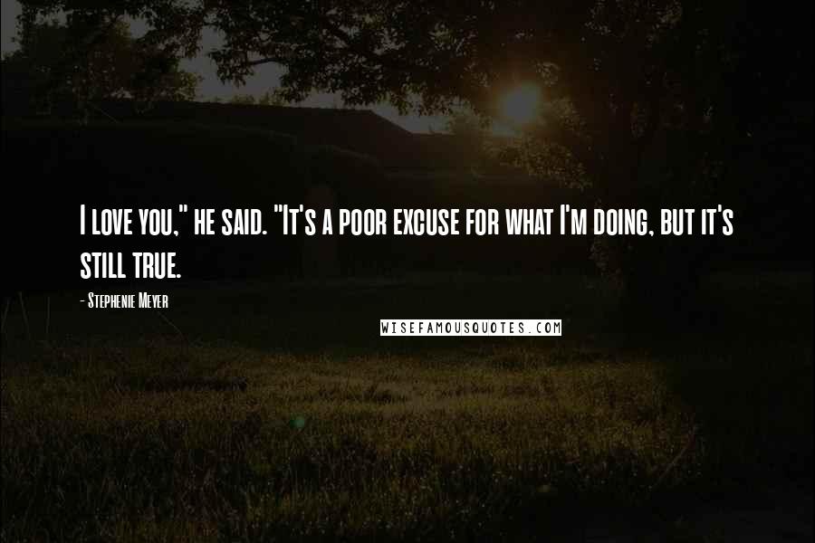 Stephenie Meyer Quotes: I love you," he said. "It's a poor excuse for what I'm doing, but it's still true.