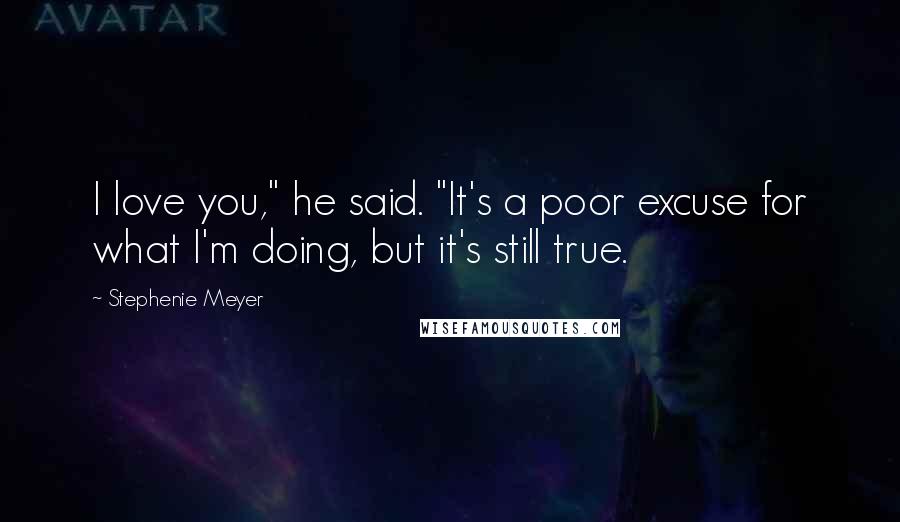 Stephenie Meyer Quotes: I love you," he said. "It's a poor excuse for what I'm doing, but it's still true.