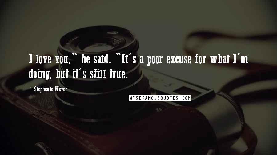 Stephenie Meyer Quotes: I love you," he said. "It's a poor excuse for what I'm doing, but it's still true.