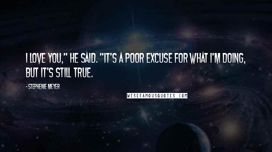 Stephenie Meyer Quotes: I love you," he said. "It's a poor excuse for what I'm doing, but it's still true.