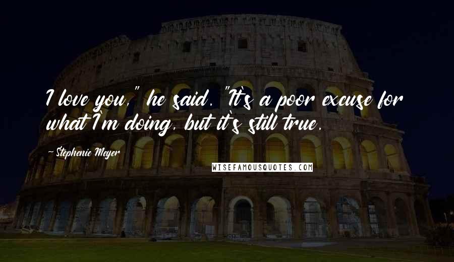 Stephenie Meyer Quotes: I love you," he said. "It's a poor excuse for what I'm doing, but it's still true.