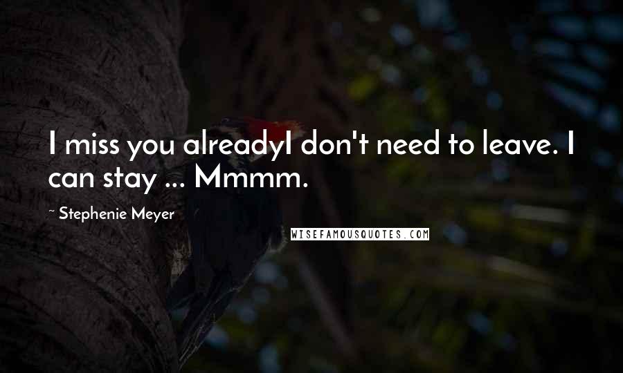 Stephenie Meyer Quotes: I miss you alreadyI don't need to leave. I can stay ... Mmmm.