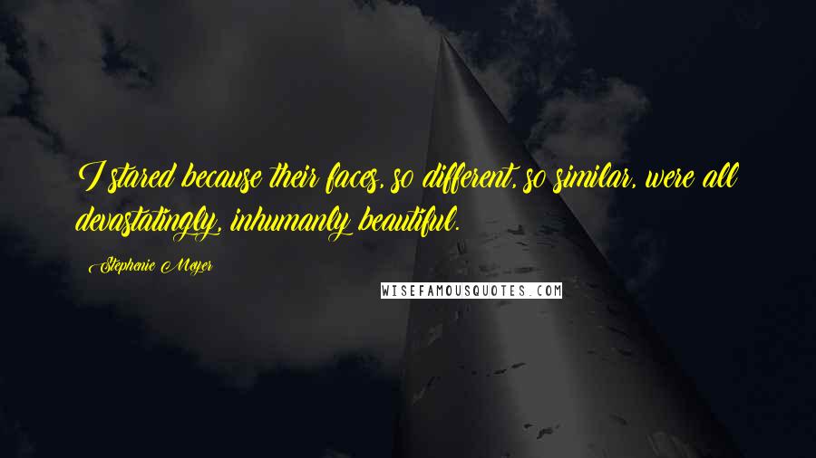 Stephenie Meyer Quotes: I stared because their faces, so different, so similar, were all devastatingly, inhumanly beautiful.