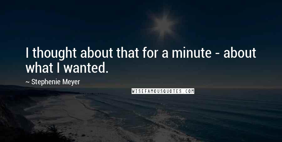 Stephenie Meyer Quotes: I thought about that for a minute - about what I wanted.