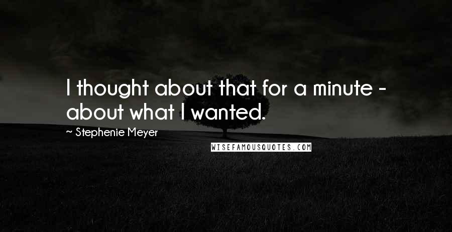 Stephenie Meyer Quotes: I thought about that for a minute - about what I wanted.