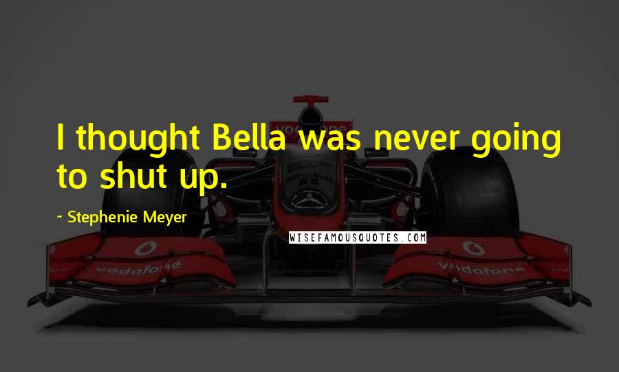 Stephenie Meyer Quotes: I thought Bella was never going to shut up.