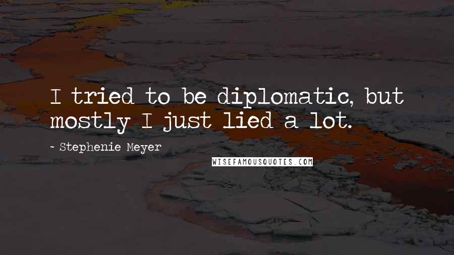 Stephenie Meyer Quotes: I tried to be diplomatic, but mostly I just lied a lot.