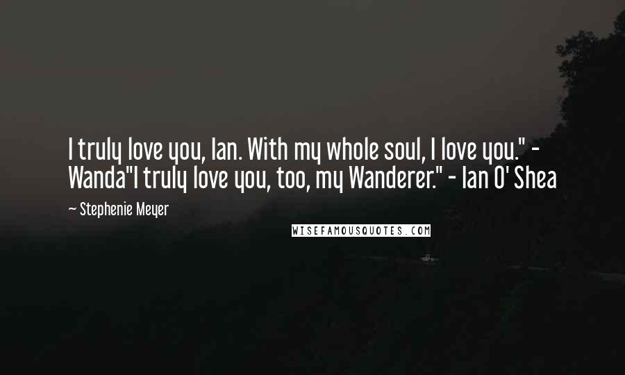 Stephenie Meyer Quotes: I truly love you, Ian. With my whole soul, I love you." - Wanda"I truly love you, too, my Wanderer." - Ian O' Shea