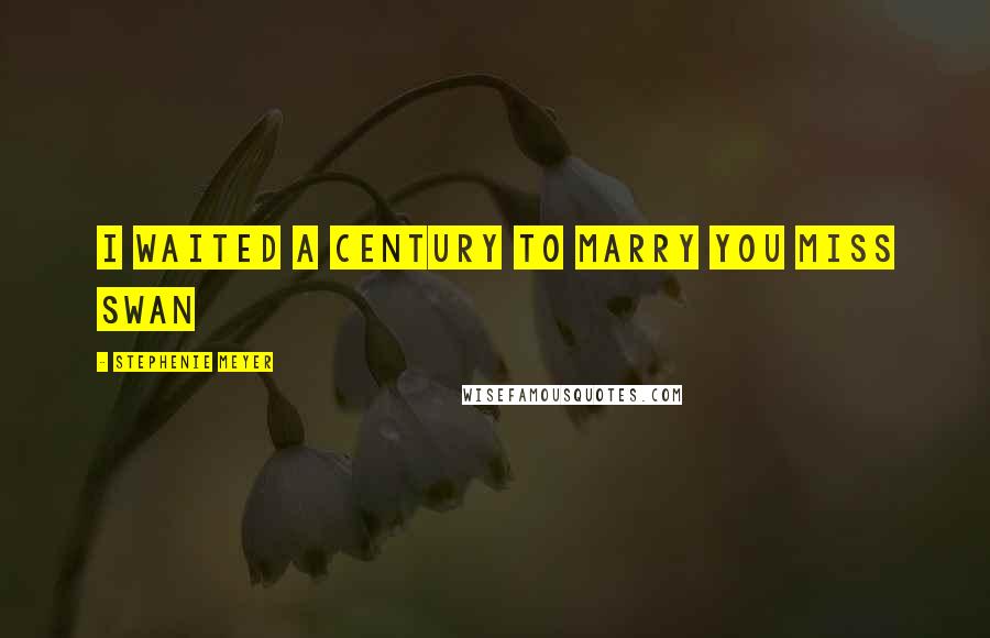 Stephenie Meyer Quotes: I waited a century to marry you miss swan
