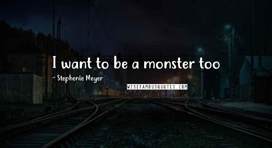 Stephenie Meyer Quotes: I want to be a monster too