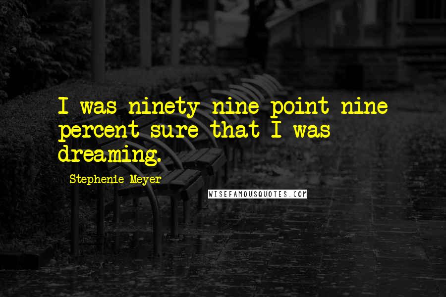 Stephenie Meyer Quotes: I was ninety-nine point nine percent sure that I was dreaming.