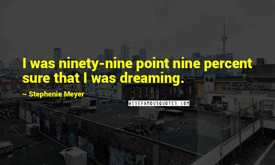 Stephenie Meyer Quotes: I was ninety-nine point nine percent sure that I was dreaming.