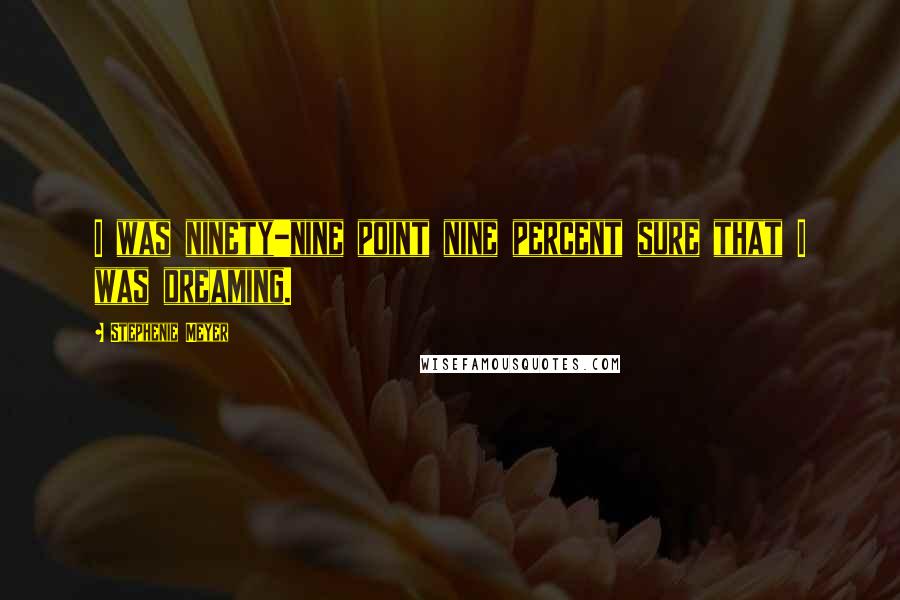 Stephenie Meyer Quotes: I was ninety-nine point nine percent sure that I was dreaming.