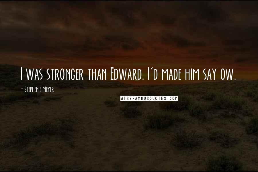 Stephenie Meyer Quotes: I was stronger than Edward. I'd made him say ow.