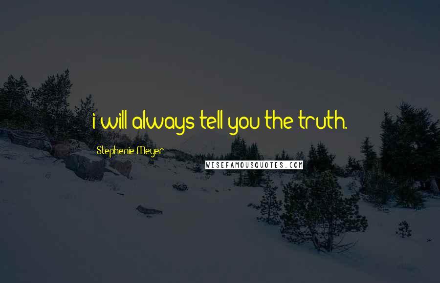 Stephenie Meyer Quotes: i will always tell you the truth.