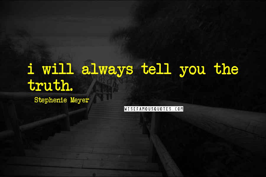 Stephenie Meyer Quotes: i will always tell you the truth.