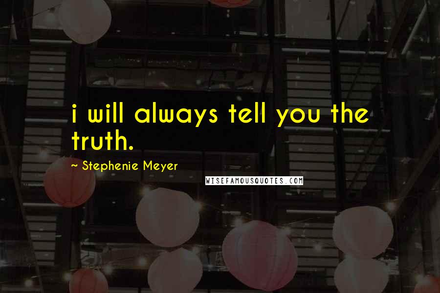 Stephenie Meyer Quotes: i will always tell you the truth.