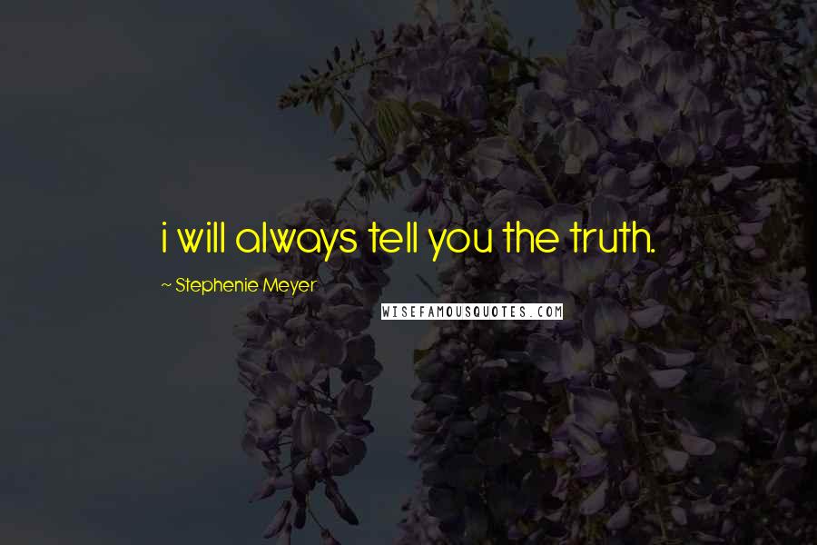 Stephenie Meyer Quotes: i will always tell you the truth.