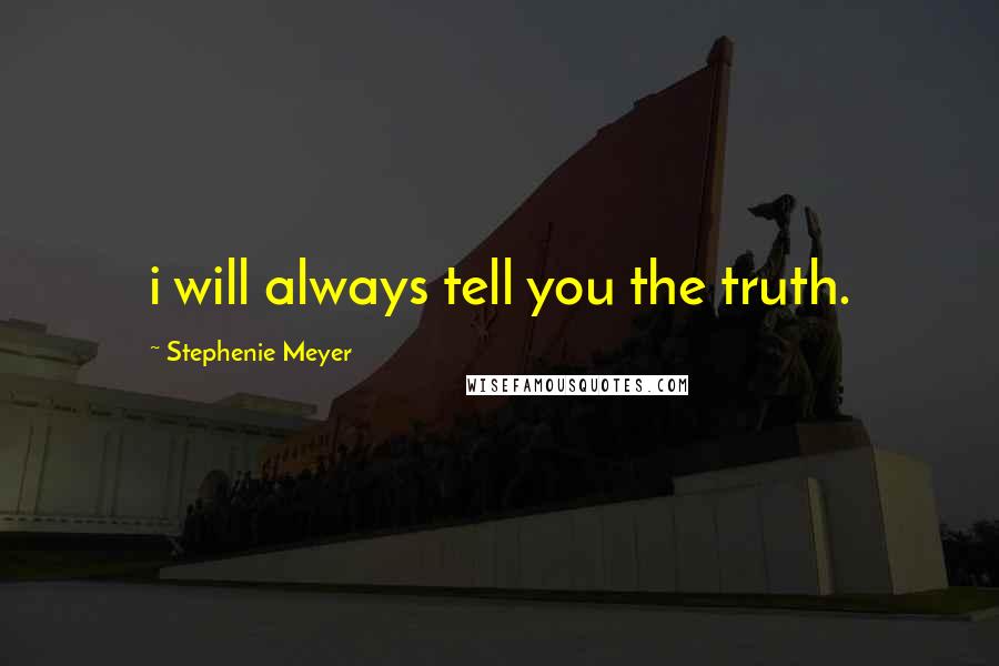 Stephenie Meyer Quotes: i will always tell you the truth.