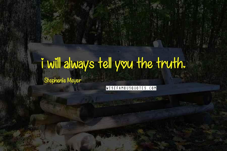 Stephenie Meyer Quotes: i will always tell you the truth.