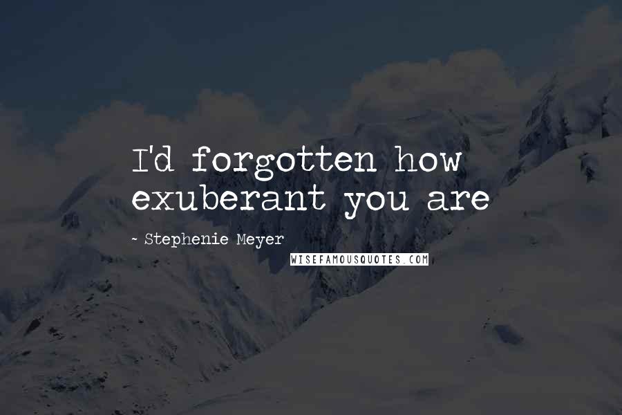 Stephenie Meyer Quotes: I'd forgotten how exuberant you are