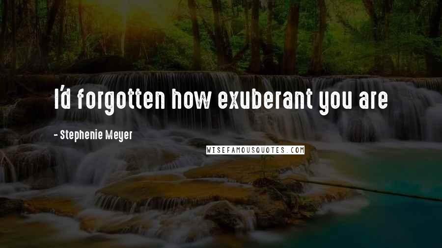 Stephenie Meyer Quotes: I'd forgotten how exuberant you are