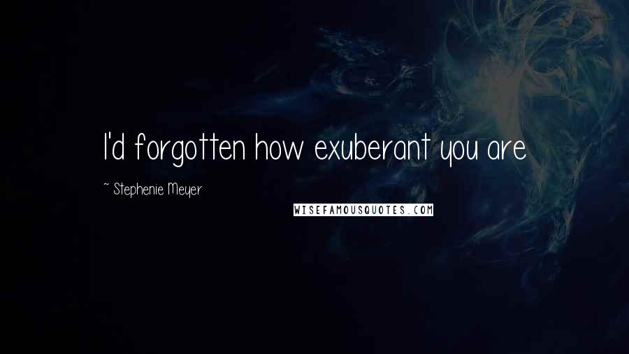 Stephenie Meyer Quotes: I'd forgotten how exuberant you are
