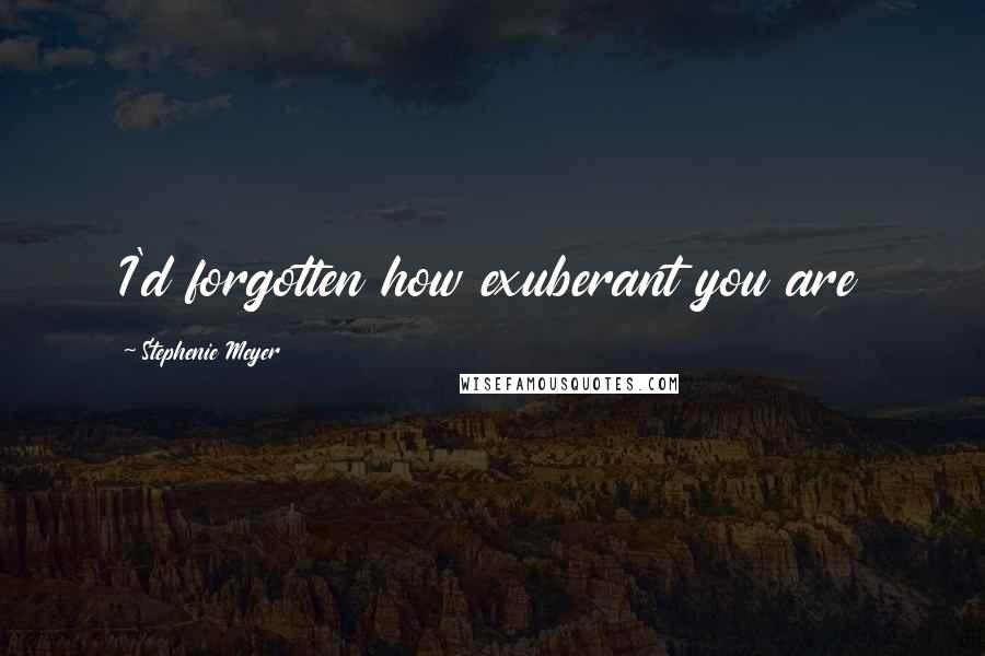 Stephenie Meyer Quotes: I'd forgotten how exuberant you are