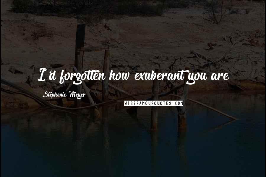 Stephenie Meyer Quotes: I'd forgotten how exuberant you are