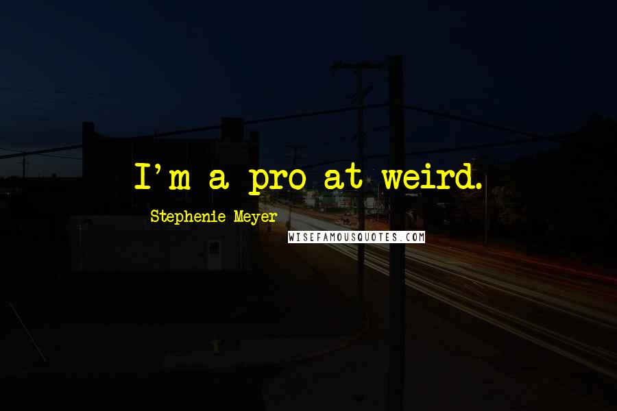 Stephenie Meyer Quotes: I'm a pro at weird.