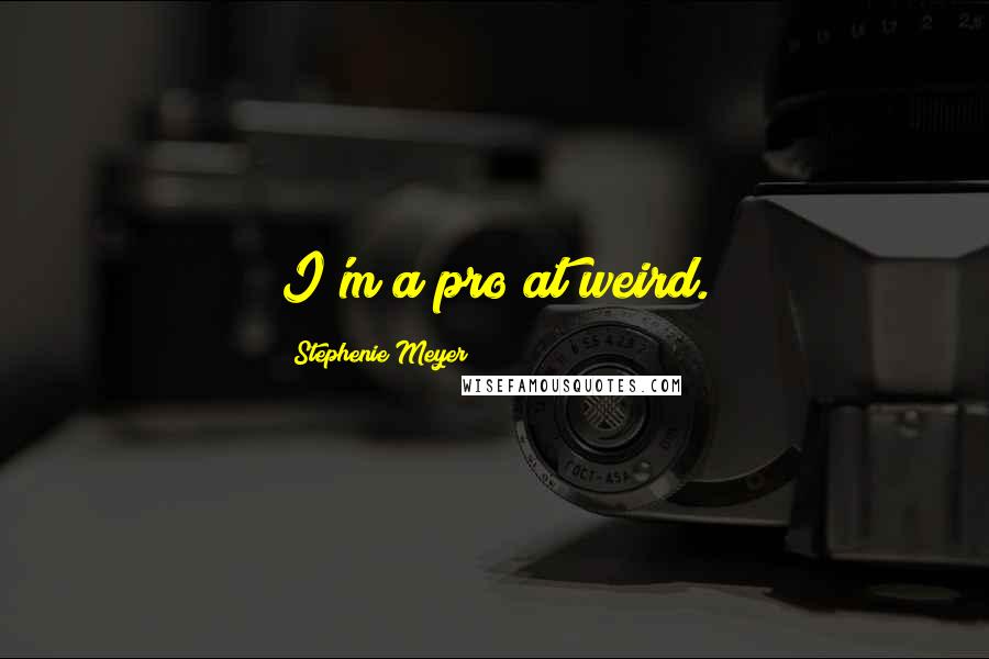 Stephenie Meyer Quotes: I'm a pro at weird.