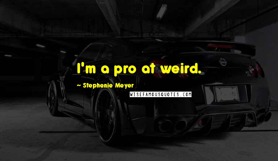 Stephenie Meyer Quotes: I'm a pro at weird.