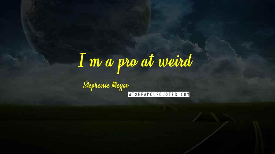 Stephenie Meyer Quotes: I'm a pro at weird.