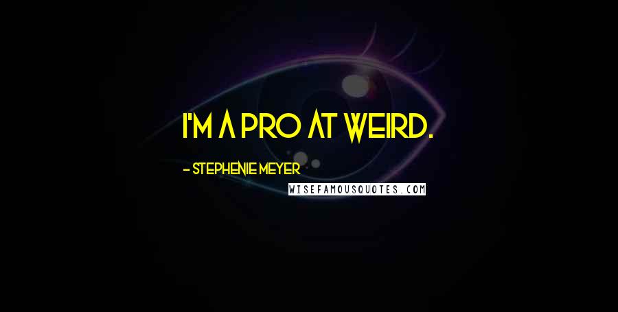 Stephenie Meyer Quotes: I'm a pro at weird.