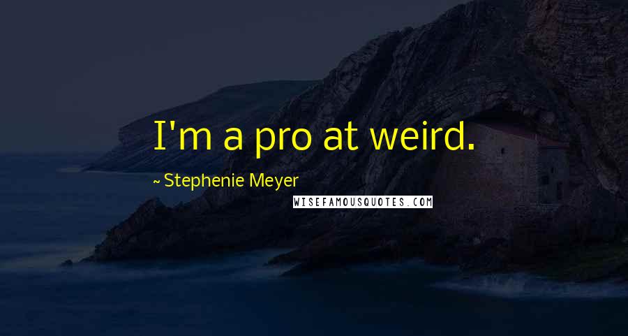 Stephenie Meyer Quotes: I'm a pro at weird.