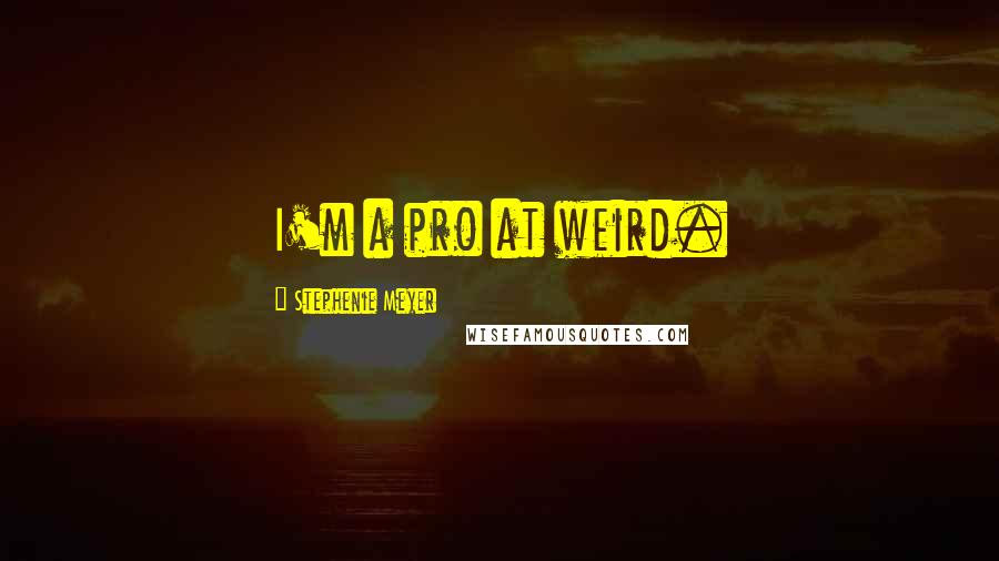 Stephenie Meyer Quotes: I'm a pro at weird.