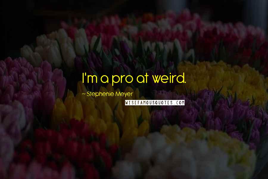 Stephenie Meyer Quotes: I'm a pro at weird.