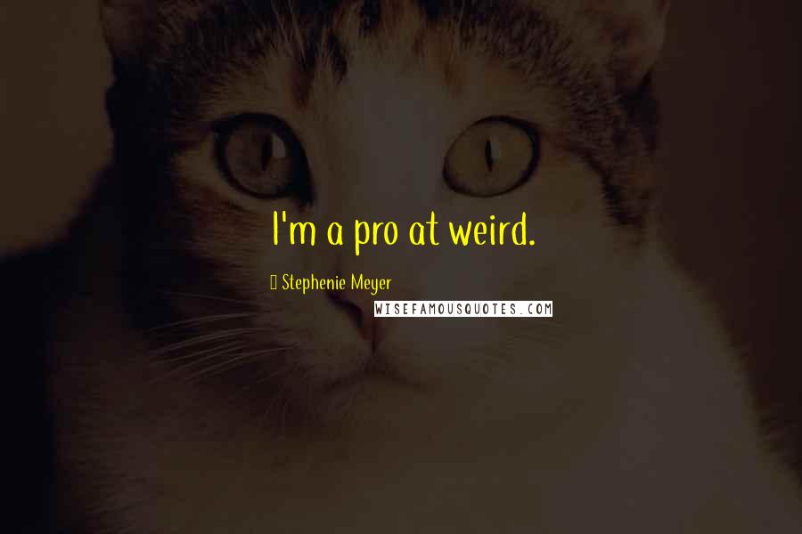 Stephenie Meyer Quotes: I'm a pro at weird.