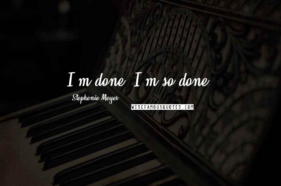 Stephenie Meyer Quotes: I'm done, I'm so done!