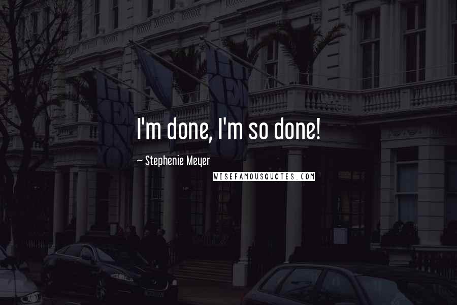 Stephenie Meyer Quotes: I'm done, I'm so done!