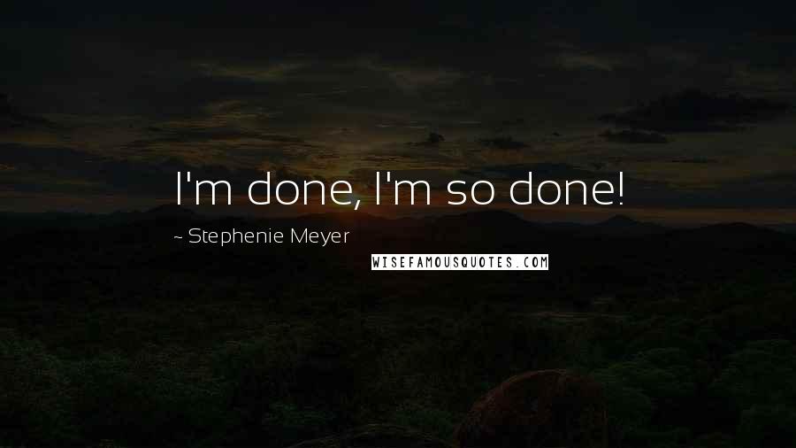 Stephenie Meyer Quotes: I'm done, I'm so done!