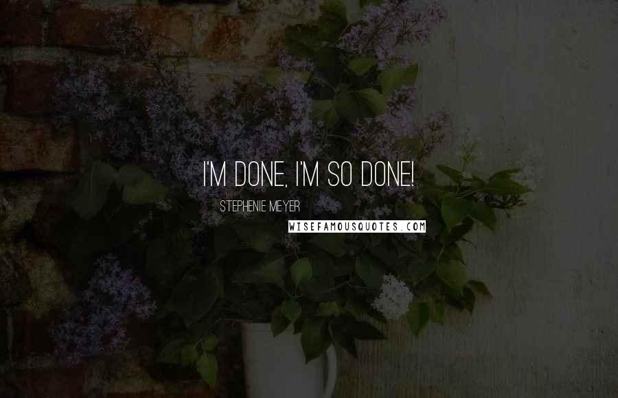 Stephenie Meyer Quotes: I'm done, I'm so done!